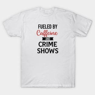 Fueled By Caffeine and Crime Shows T-Shirt